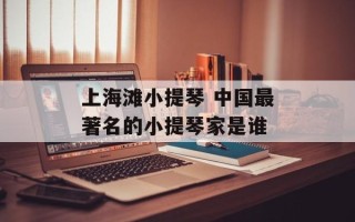 上海滩小提琴 中国最著名的小提琴家是谁
