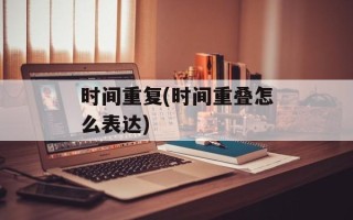 时间重复(时间重叠怎么表达)
