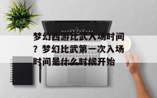 梦幻西游比武入场时间？梦幻比武第一次入场时间是什么时候开始