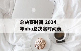 总决赛时间 2024年nba总决赛时间表