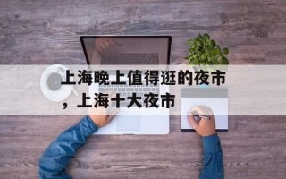 上海晚上值得逛的夜市，上海十大夜市
