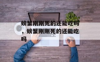 螃蟹刚刚死的还能吃吗，螃蟹刚刚死的还能吃吗
