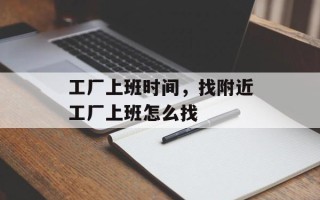 工厂上班时间，找附近工厂上班怎么找