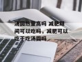 汤圆热量高吗 减肥期间可以吃吗，减肥可以吃干吃汤圆吗