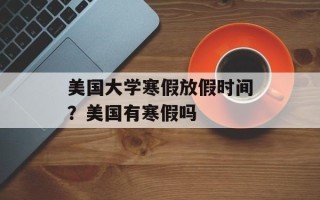 美国大学寒假放假时间？美国有寒假吗