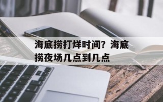海底捞打烊时间？海底捞夜场几点到几点