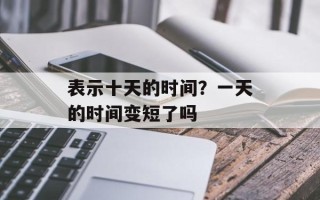 表示十天的时间？一天的时间变短了吗