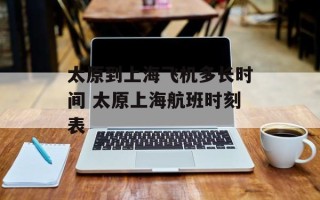 太原到上海飞机多长时间 太原上海航班时刻表