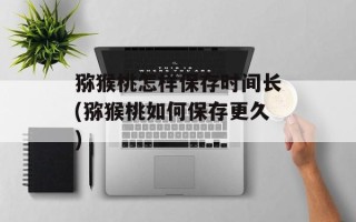 猕猴桃怎样保存时间长(猕猴桃如何保存更久)