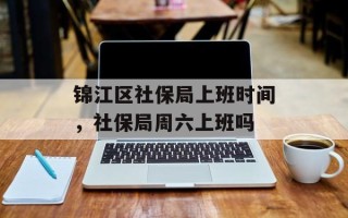 锦江区社保局上班时间，社保局周六上班吗