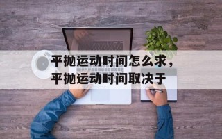 平抛运动时间怎么求，平抛运动时间取决于