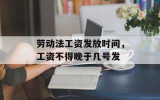 劳动法工资发放时间，工资不得晚于几号发
