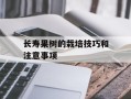 长寿果树的栽培技巧和注意事项