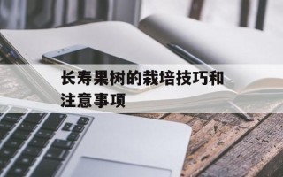 长寿果树的栽培技巧和注意事项