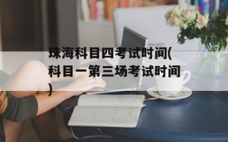 珠海科目四考试时间(科目一第三场考试时间)
