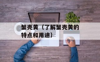 蟹壳黄（了解蟹壳黄的特点和用途）