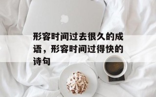 形容时间过去很久的成语，形容时间过得快的诗句