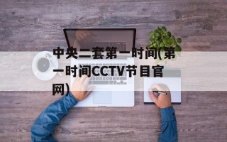 中央二套第一时间(第一时间CCTV节目官网)