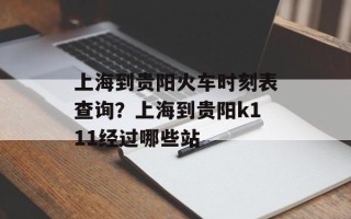 上海到贵阳火车时刻表查询？上海到贵阳k111经过哪些站