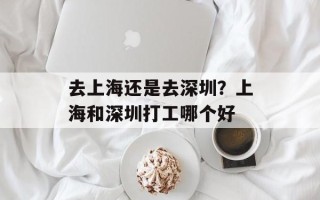 去上海还是去深圳？上海和深圳打工哪个好
