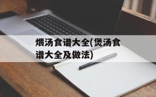 煨汤食谱大全(煲汤食谱大全及做法)