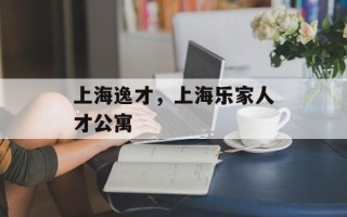 上海逸才，上海乐家人才公寓