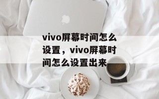 vivo屏幕时间怎么设置，vivo屏幕时间怎么设置出来