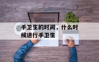 手卫生的时间，什么时候进行手卫生