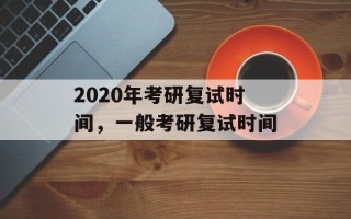 2020年考研复试时间，一般考研复试时间