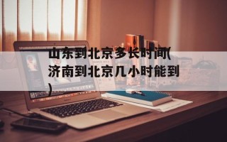 山东到北京多长时间(济南到北京几小时能到)
