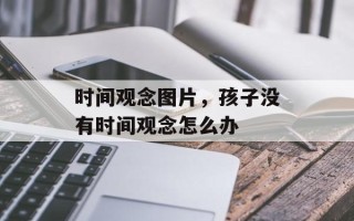 时间观念图片，孩子没有时间观念怎么办
