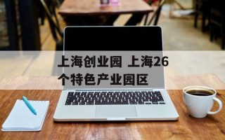 上海创业园 上海26个特色产业园区