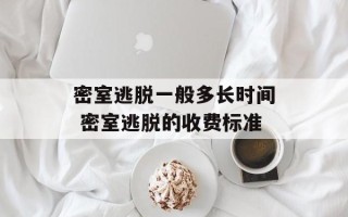 密室逃脱一般多长时间 密室逃脱的收费标准