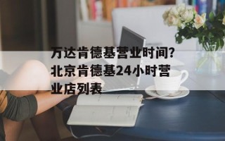 万达肯德基营业时间？北京肯德基24小时营业店列表