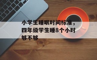 小学生睡眠时间标准，四年级学生睡8个小时够不够