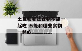 土豆和哪些食物不能一起吃 不能和哪些食物一起吃