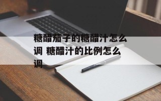 糖醋茄子的糖醋汁怎么调 糖醋汁的比例怎么调