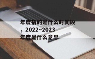 年度指的是什么时间段，2022～2023年度是什么意思