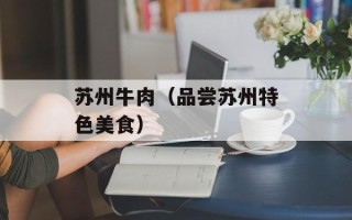 苏州牛肉（品尝苏州特色美食）