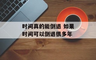 时间真的能倒退 如果时间可以倒退很多年