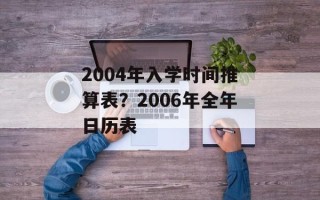 2004年入学时间推算表？2006年全年日历表
