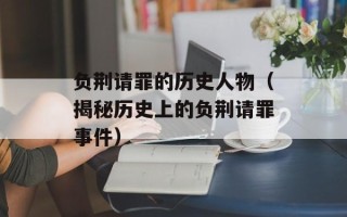 负荆请罪的历史人物（揭秘历史上的负荆请罪事件）