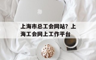 上海市总工会网站？上海工会网上工作平台