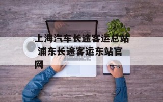 上海汽车长途客运总站 浦东长途客运东站官网