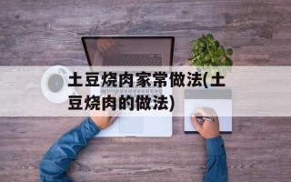 土豆烧肉家常做法(土豆烧肉的做法)
