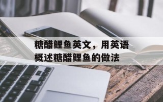糖醋鲤鱼英文，用英语概述糖醋鲤鱼的做法
