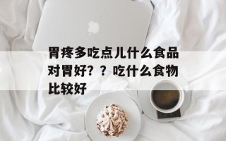 胃疼多吃点儿什么食品对胃好？？吃什么食物比较好