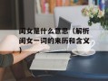 闺女是什么意思（解析闺女一词的来历和含义）