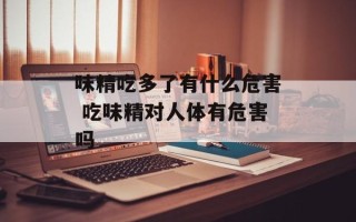 味精吃多了有什么危害 吃味精对人体有危害吗