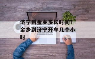 济宁到金乡多长时间？金乡到济宁开车几个小时